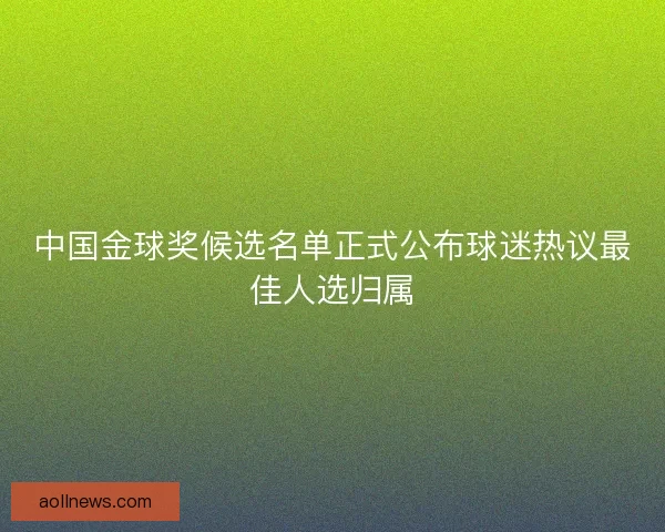 中国金球奖候选名单正式公布球迷热议最佳人选归属