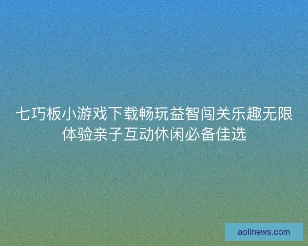 七巧板小游戏下载畅玩益智闯关乐趣无限体验亲子互动休闲必备佳选